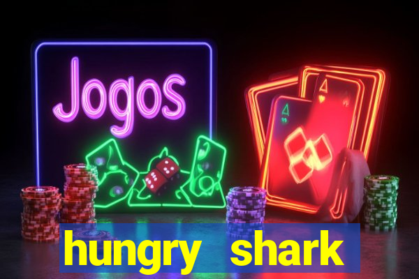 hungry shark evolution dinheiro infinito